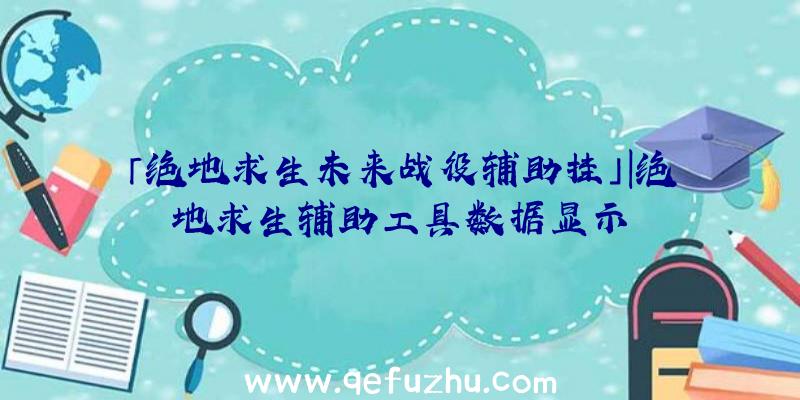 「绝地求生未来战役辅助挂」|绝地求生辅助工具数据显示